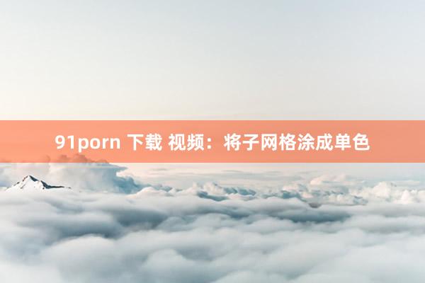 91porn 下载 视频：将子网格涂成单色