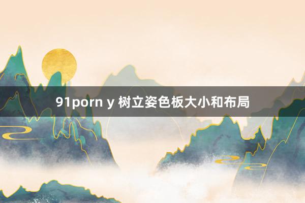 91porn y 树立姿色板大小和布局