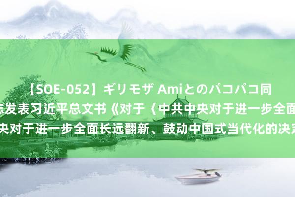 【SOE-052】ギリモザ Amiとのパコパコ同棲生活 Ami 《求是》杂志发表习近平总文书《对于〈中共中央对于进一步全面长远翻新、鼓动中国式当代化的决定〉的评释》