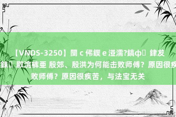 【VNDS-3250】闅ｃ伄鍥ｅ湴濡?鎬ф銉犮儵銉犮儵 娣倝銇叞浣裤亜 殷郊、殷洪为何能击败师傅？原因很疾苦，与法宝无关