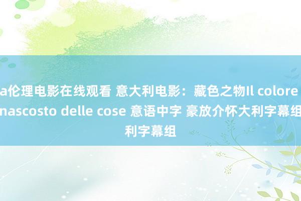 a伦理电影在线观看 意大利电影：藏色之物Il colore nascosto delle cose 意语中字 豪放介怀大利字幕组