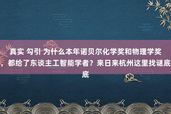 真实 勾引 为什么本年诺贝尔化学奖和物理学奖，都给了东谈主工智能学者？来日来杭州这里找谜底