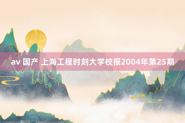 av 国产 上海工程时刻大学校报2004年第25期