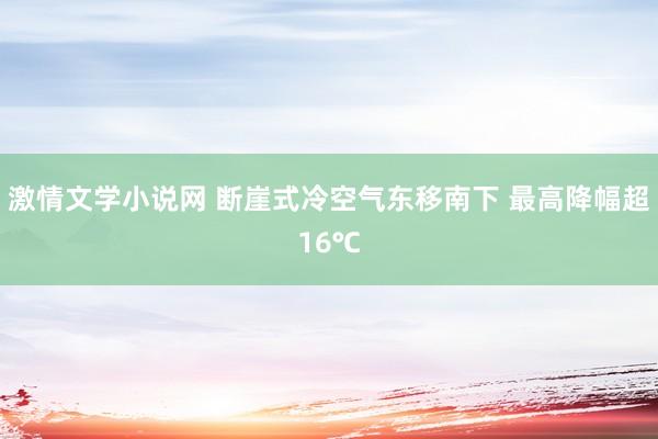 激情文学小说网 断崖式冷空气东移南下 最高降幅超16℃